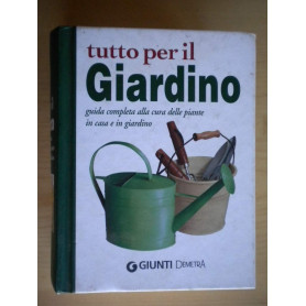 Tutto per il giardino. Guida completa alla cura delle piante in casa e in giardino