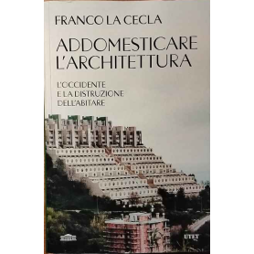 Addomesticare l'architettura. L'Occidente e la distruzione dell'abitare