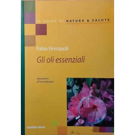 Gli oli essenziali. Dai profumi all'aromaterapia.