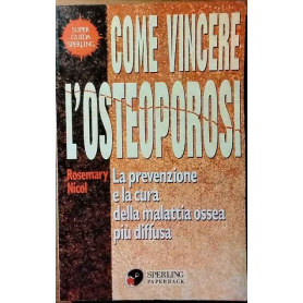 Come vincere l'osteoporosi : la prevenzione e la cura della malattia ossea piu diffusa