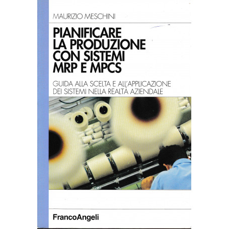 Pianificare la produzione con sistemi MRP e MPCS. Guida alla scelta e all'applicazione dei sistemi nella realtà  aziendale