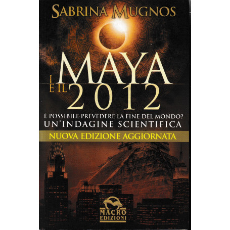 I maya e il 2012. A' possibile prevedere la fine del mondo? Un'indagine scientifica