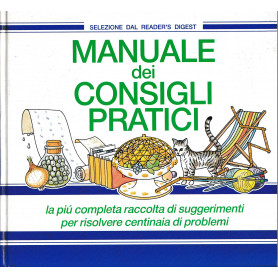 Manuale dei consigli pratici. La pià¹ completa raccolta di suggerimenti per risolvere centinaia di problemi