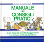 Manuale dei consigli pratici. La pià¹ completa raccolta di suggerimenti per risolvere centinaia di problemi