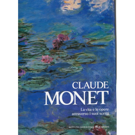Claude Monet. La vita e le opere attraverso i suoi scritti.