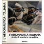 L'Aeronautica Italiana. Storia di uomini e macchine.