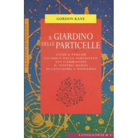 Il giardino delle particelle. Come e perché la fisica delle particelle sta cambiando il nostro modo di concepire l'universo