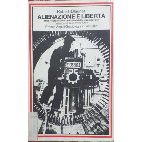Alienazione e libertà . Una ricerca sulle condizioni del lavoro operaio