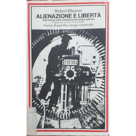 Alienazione e libertà . Una ricerca sulle condizioni del lavoro operaio