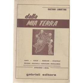 Dalla mia terra. Canti - Giochi - Serenate - Stornelli - Proverbi - Indovinelli - Ninne  nanne - Scioglilingua