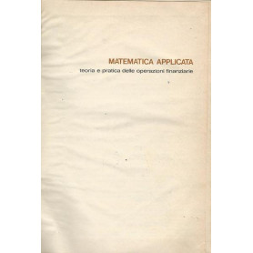 MATEMATICA APPLICATA. TEORIA E PRATICA DELLE OPERAZIONI FINANZIARIE
