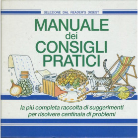 Manuale dei consigli pratici. La pià¹ completa raccolta di suggerimenti per risolvere centinaia di problemi