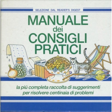 Manuale dei consigli pratici. La pià¹ completa raccolta di suggerimenti per risolvere centinaia di problemi