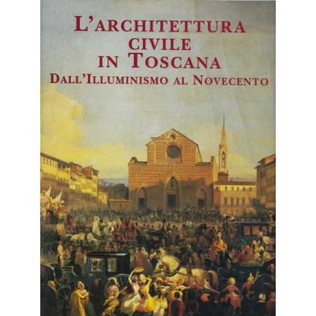 L'architettura civile in Toscana. Dall'Illuminismo al Novecento.