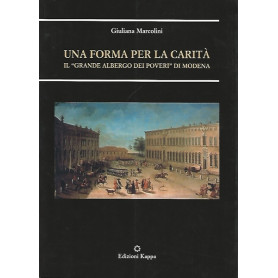 Una forma per la carità . Il «Grande albergo dei poveri» di Modena
