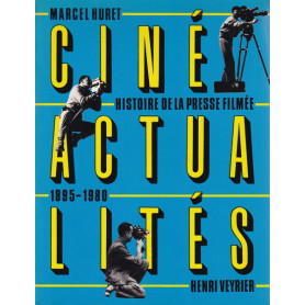 Ciné Actialités. Histoire dela Presse Filmée 1895 - 1980.