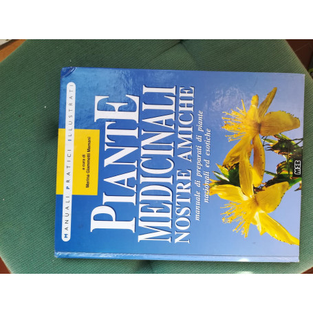 Piante medicinali nostre amiche. Manuale di preparati di piante nazionali ed esotiche