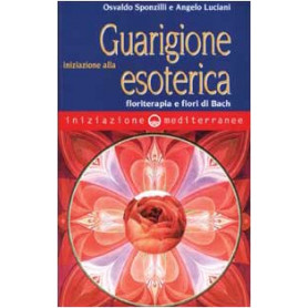 Iniziazione alla guarigione esoterica. Floriterapia e fiori di Bach