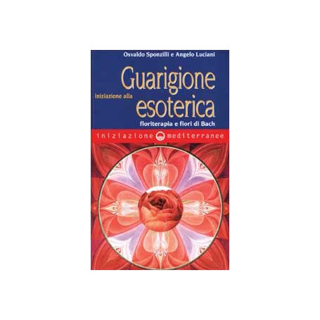 Iniziazione alla guarigione esoterica. Floriterapia e fiori di Bach