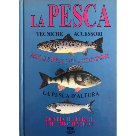 LA PESCA. Tecniche e accessori. Acque interne e costiere. La pesca d'altura. 200 specie ittiche e il loro habitat
