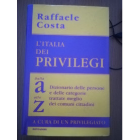 L\'Italia dei privilegi. Dalla a alla z dizionario delle persone e delle categorie trattate meglio dei comuni cittadini