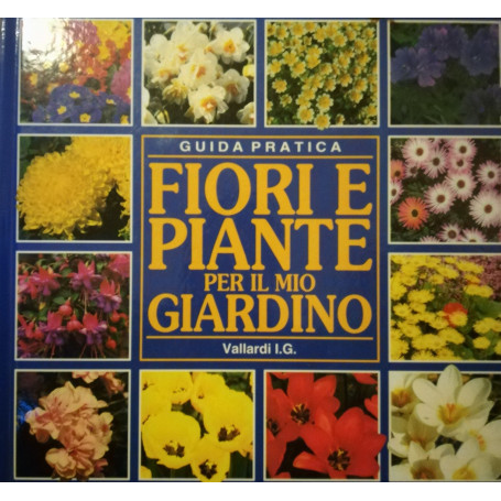Fiori e piante per il mio giardino. Guida pratica.