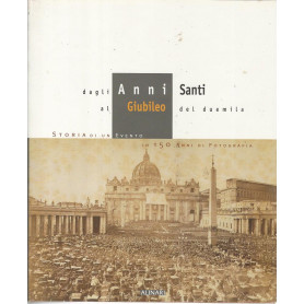 Dagli anni santi al Giubileo del duemila. Storia di un evento in 150 anni di fotografia