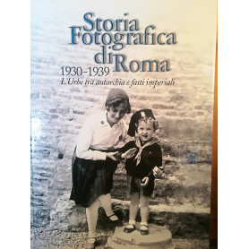 Storia fotografica di Roma. 1930-1939. L'Urbe tra autarchia e fasti imperiali.