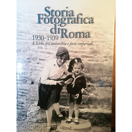 Storia fotografica di Roma. 1930-1939. L'Urbe tra autarchia e fasti imperiali.