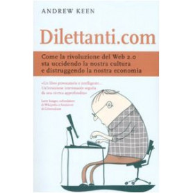 Dilettanti.com. Come la rivoluzione del Web 2.0 sta uccidendo la nostra cultura e distruggendo la nostra economia