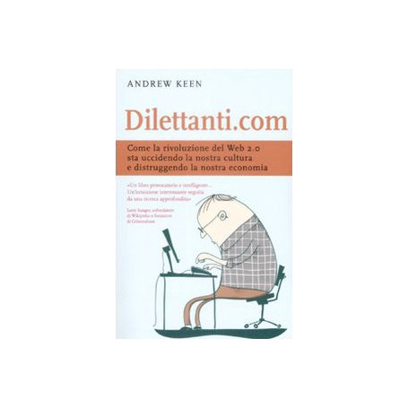 Dilettanti.com. Come la rivoluzione del Web 2.0 sta uccidendo la nostra cultura e distruggendo la nostra economia