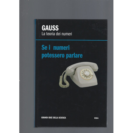 GAUSS. LA TEORIA DEI NUMERI. SE I NUMERI POTESSERO PARLARE
