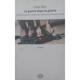 La guerra dopo la guerra. Soldati  burocrati e mercinari nell'epoca della pace virtuale