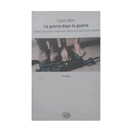 La guerra dopo la guerra. Soldati  burocrati e mercinari nell'epoca della pace virtuale