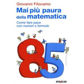 Mai più paura della matematica. Come far pace con numeri e formule