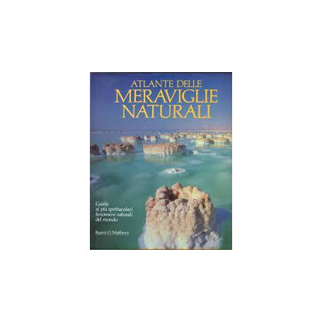Atlante delle meraviglie naturali. Guida ai più spettacolari fenomeni naturali del mondo