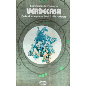 Verdecasa. L'arte di comporre fiori frutta ortaggi