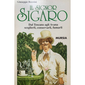Il Signor Sigaro: Dal Toscano agli Avana: sceglierli conservarli fumarli