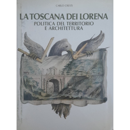 La Toscana dei Lorena. Politica del territorio e architettura