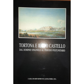 Tortona e il suo castello. Dal dominio spagnolo al periodo postunitario
