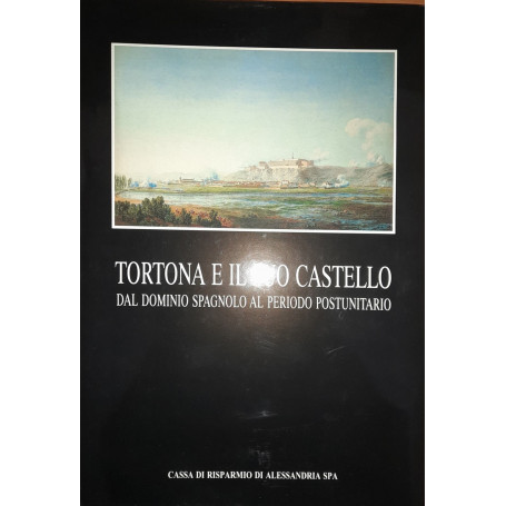Tortona e il suo castello. Dal dominio spagnolo al periodo postunitario