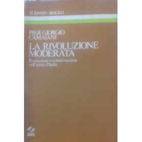 La rivoluzione moderata. Rivoluzione e conservazione nell'unità  d'Italia