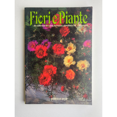 Fiori e piante. Da coltivare in casa terrazzo giardino e in campagna