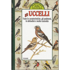 Gli uccelli. Tutte le caratteristiche gli ambienti le abitudini e molte curiosità