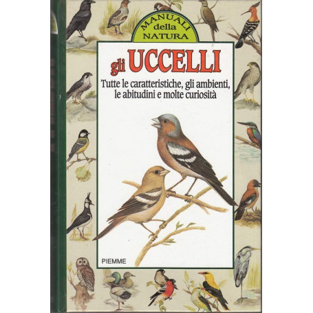 Gli uccelli. Tutte le caratteristiche gli ambienti le abitudini e molte curiosità