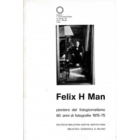 Felix H Man. Pioniere del fotogiornalismo 60 anni di fotografie 1915-75