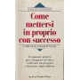 Come mettersi in proprio con successo. Il manuale pratico per sviluppare un'idea realizzare un progetto e diventare imprenditore