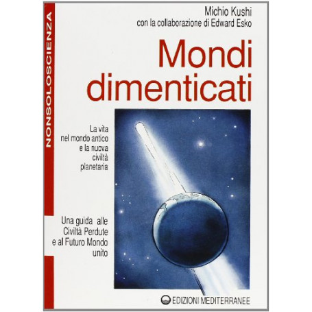 Mondi Dimenticati. Una Guida Alle Civiltà Perdute E Al Futuro Mondo Unito