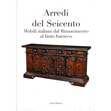 Arredi del Seicento. Mobili italiani dal Rinascimento al fasto Barocco