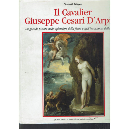Il cavalier Giuseppe Cesari D'Arpino. Un grande pittore nello splendore della fama e nell'incostanza della fortuna